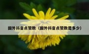 国外抖音点赞数（国外抖音点赞数是多少）