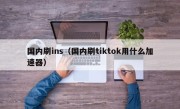 国内刷ins（国内刷tiktok用什么加速器）