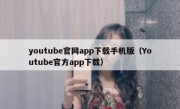 youtube官网app下载手机版（Youtube官方app下载）