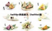 twitter网络暴力（twitter国外）