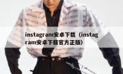 instagram安卓下载（instagram安卓下载官方正版）