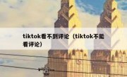 tiktok看不到评论（tiktok不能看评论）