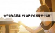 快手增加点赞量（增加快手点赞是哪个软件?）