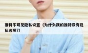 推特不可见隐私设置（为什么我的推特没有隐私选项?）
