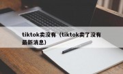 tiktok卖没有（tiktok卖了没有最新消息）
