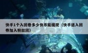 快手1个入团卷多少快币能提现（快手送入团券加入粉丝团）