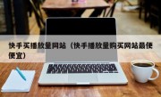 快手买播放量网站（快手播放量购买网站最便便宜）