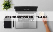 加赞是什么意思啊网络用语（什么加赞赏）