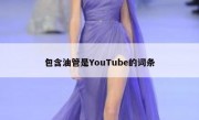 包含油管是YouTube的词条