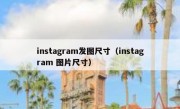 instagram发图尺寸（instagram 图片尺寸）