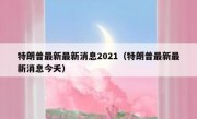 特朗普最新最新消息2021（特朗普最新最新消息今夭）