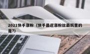 2021快手涨粉（快手最近涨粉丝最厉害的是?）