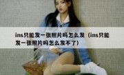 ins只能发一张照片吗怎么发（ins只能发一张照片吗怎么发不了）