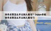 快手点赞怎么不让别人看见?（oppo手机快手点赞怎么不让别人看见?）