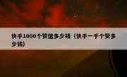 快手1000个赞值多少钱（快手一千个赞多少钱）