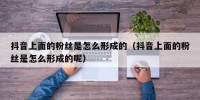 抖音上面的粉丝是怎么形成的（抖音上面的粉丝是怎么形成的呢）