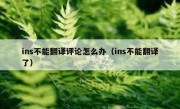 ins不能翻译评论怎么办（ins不能翻译了）