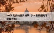 ins发出去的图片编辑（ins发的图片不能保存吗）