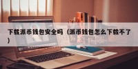 下载派币钱包安全吗（派币钱包怎么下载不了）