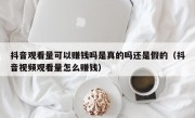 抖音观看量可以赚钱吗是真的吗还是假的（抖音视频观看量怎么赚钱）