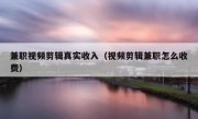 兼职视频剪辑真实收入（视频剪辑兼职怎么收费）