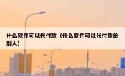 什么软件可以代付款（什么软件可以代付款给别人）
