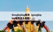 Googleplay服务（googleplay服务怎么卸载）