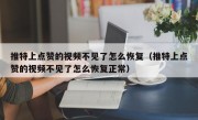 推特上点赞的视频不见了怎么恢复（推特上点赞的视频不见了怎么恢复正常）
