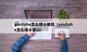 youtube怎么缩小播放（youtube怎么缩小窗口）