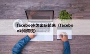 facebook怎么玩起来（facebook如何玩）