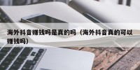 海外抖音赚钱吗是真的吗（海外抖音真的可以赚钱吗）