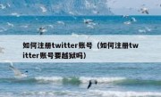 如何注册twitter账号（如何注册twitter账号要越狱吗）