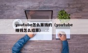 youtube怎么算钱的（youtube赚钱怎么结算）