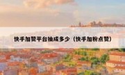 快手加赞平台抽成多少（快手加粉点赞）