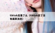 tiktok出售了么（tiktok卖了没有最新消息）