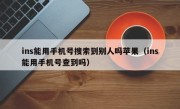 ins能用手机号搜索到别人吗苹果（ins能用手机号查到吗）