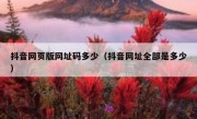 抖音网页版网址码多少（抖音网址全部是多少）