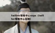 twitter帮助中心oops（twitter帮助中心在哪）