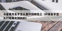 斗音英文名字怎么复印到微信上（抖音名字怎么打出英文倾斜的）