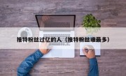 推特粉丝过亿的人（推特粉丝谁最多）