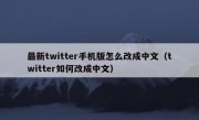 最新twitter手机版怎么改成中文（twitter如何改成中文）