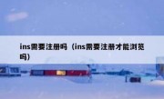 ins需要注册吗（ins需要注册才能浏览吗）