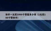快手一元买1000个赞是多少钱（1元买100个赞快手）