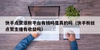 快手点赞涨粉平台有钱吗是真的吗（快手粉丝点赞主播有收益吗）