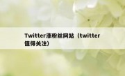 Twitter涨粉丝网站（twitter值得关注）