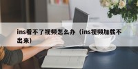 ins看不了视频怎么办（ins视频加载不出来）