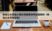 微信公众号加人做任务是真的吗还是假的（微信公众号加好友）