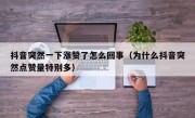 抖音突然一下涨赞了怎么回事（为什么抖音突然点赞量特别多）