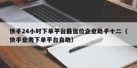 快手24小时下单平台最低价企业助手十二（快手业务下单平台自助）