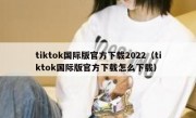 tiktok国际版官方下载2022（tiktok国际版官方下载怎么下载）